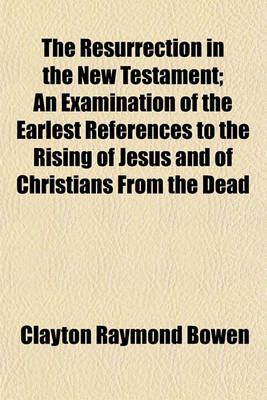 Book cover for The Resurrection in the New Testament; An Examination of the Earlest References to the Rising of Jesus and of Christians from the Dead