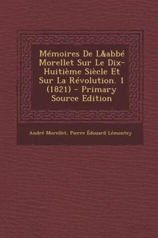 Cover of Memoires de L&abbe Morellet Sur Le Dix-Huitieme Siecle Et Sur La Revolution. 1 (1821)