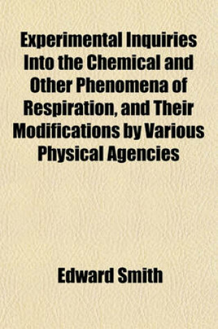 Cover of Experimental Inquiries Into the Chemical and Other Phenomena of Respiration, and Their Modifications by Various Physical Agencies