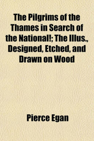 Cover of The Pilgrims of the Thames in Search of the National!; The Illus., Designed, Etched, and Drawn on Wood