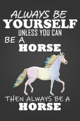 Cover of Always Be Yourself Unless You Can Be a Horse