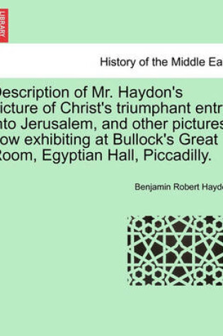 Cover of Description of Mr. Haydon's Picture of Christ's Triumphant Entry Into Jerusalem, and Other Pictures; Now Exhibiting at Bullock's Great Room, Egyptian Hall, Piccadilly.