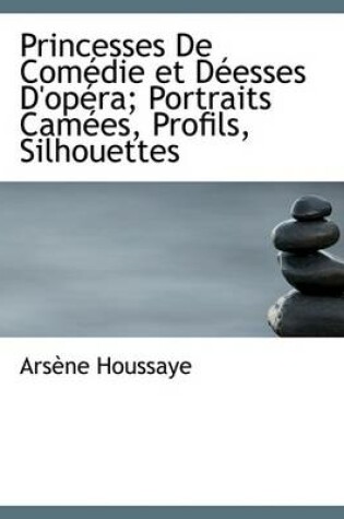 Cover of Princesses de Com Die Et D Esses D'Op Ra; Portraits CAM Es, Profils, Silhouettes