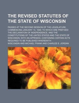 Book cover for The Revised Statutes of the State of Wisconsin; Passed at the Second Session of the Legislature, Commencing January 10, 1849