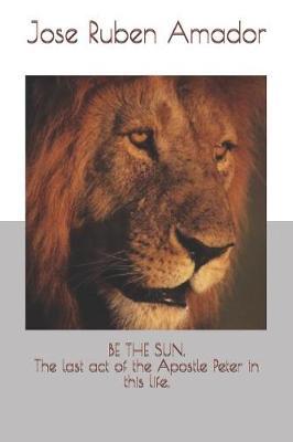 Book cover for Be the Sun. the Last Act of the Apostle Peter in This Life.