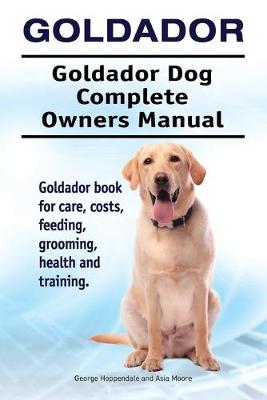 Book cover for Goldador. Goldador Dog Complete Owners Manual. Goldador book for care, costs, feeding, grooming, health and training.