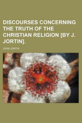 Cover of Discourses Concerning the Truth of the Christian Religion [By J. Jortin].