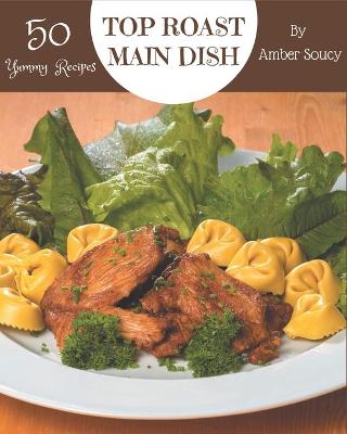 Cover of Top 50 Yummy Roast Main Dish Recipes