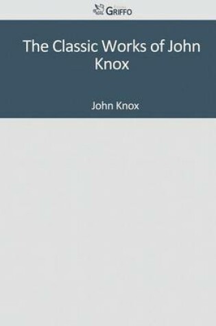 Cover of The Classic Works of John Knox