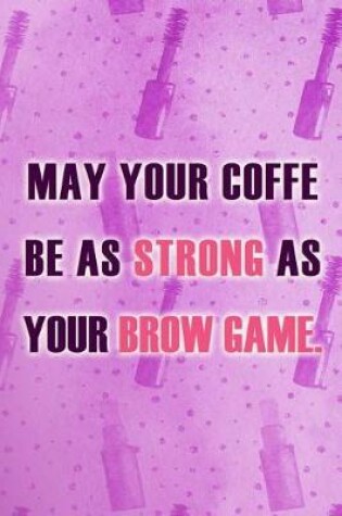 Cover of May Your Coffe Be As Strong As Your Brow Game.