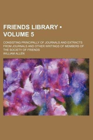 Cover of Friends Library (Volume 5); Consisting Principally of Journals and Extracts from Journals and Other Writings of Members of the Society of Friends