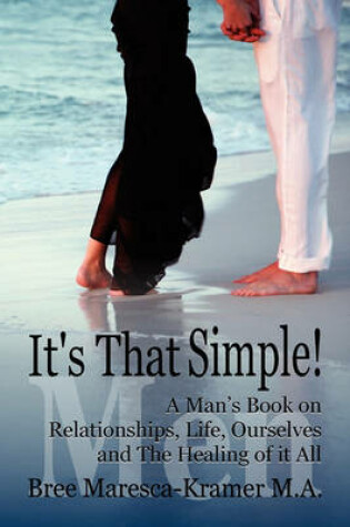 Cover of It's That Simple! a Man's Book on Relationships, Life, Ourselves and the Healing of It All