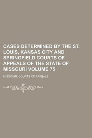 Cover of Cases Determined by the St. Louis, Kansas City and Springfield Courts of Appeals of the State of Missouri Volume 75