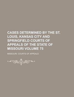 Book cover for Cases Determined by the St. Louis, Kansas City and Springfield Courts of Appeals of the State of Missouri Volume 75