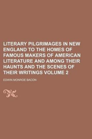 Cover of Literary Pilgrimages in New England to the Homes of Famous Makers of American Literature and Among Their Haunts and the Scenes of Their Writings Volum