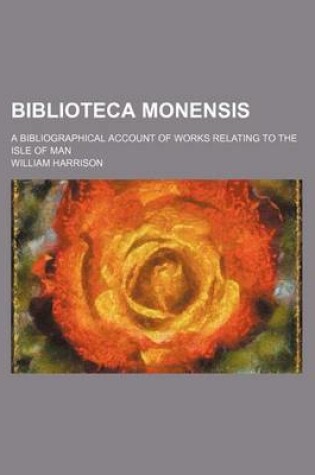 Cover of Biblioteca Monensis (Volume 24); A Bibliographical Account of Works Relating to the Isle of Man