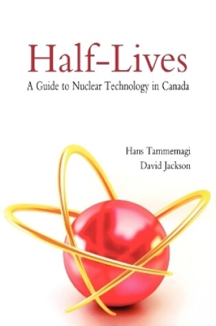 Cover of Half-lives: The Canadian Guide to Nuclear Technology in Canada