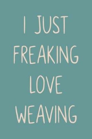Cover of I Just Freaking Love Weaving
