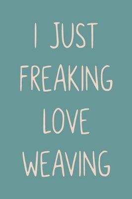 Book cover for I Just Freaking Love Weaving