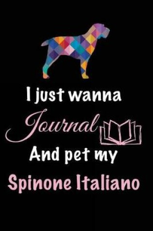 Cover of I Just Wanna Journal And Pet My Spinone Italiano