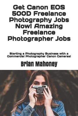 Book cover for Get Canon EOS 500D Freelance Photography Jobs Now! Amazing Freelance Photographer Jobs