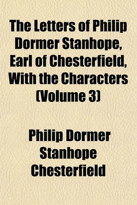 Book cover for The Letters of Philip Dormer Stanhope, Earl of Chesterfield, with the Characters (Volume 3)