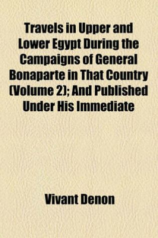 Cover of Travels in Upper and Lower Egypt During the Campaigns of General Bonaparte in That Country (Volume 2); And Published Under His Immediate Patronage