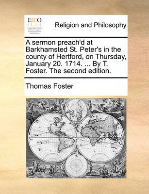 Book cover for A Sermon Preach'd at Barkhamsted St. Peter's in the County of Hertford, on Thursday, January 20. 1714. ... by T. Foster. the Second Edition.