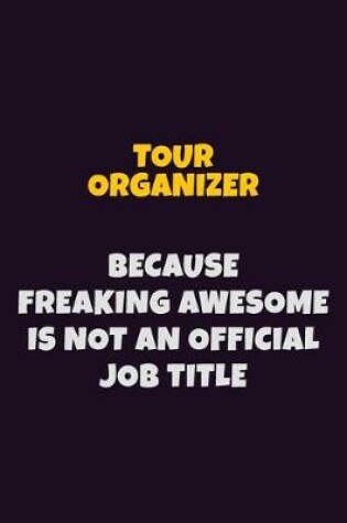 Cover of Tour Organizer, Because Freaking Awesome Is Not An Official Job Title