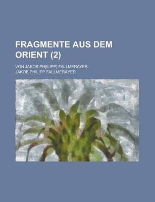 Book cover for Fragmente Aus Dem Orient; Von Jakob PH[Ilipp] Fallmerayer Volume 2