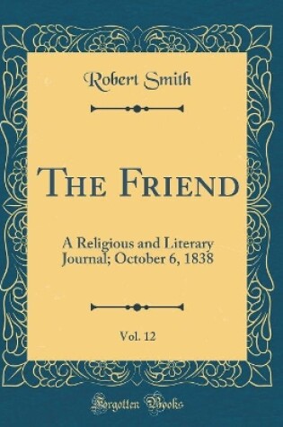 Cover of The Friend, Vol. 12: A Religious and Literary Journal; October 6, 1838 (Classic Reprint)