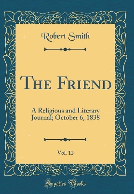 Book cover for The Friend, Vol. 12: A Religious and Literary Journal; October 6, 1838 (Classic Reprint)