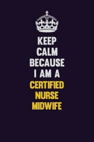 Cover of Keep Calm Because I Am A Certified Nurse midwife