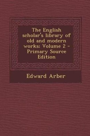 Cover of The English Scholar's Library of Old and Modern Works; Volume 2 - Primary Source Edition