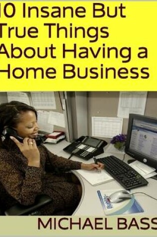 Cover of 10 Insane But True Things About Having a Home Business