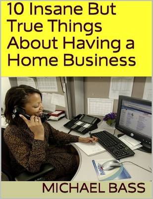 Book cover for 10 Insane But True Things About Having a Home Business