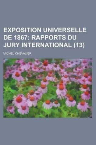 Cover of Exposition Universelle de 1867 (13 ); Rapports Du Jury International