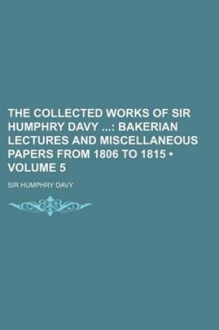 Cover of The Collected Works of Sir Humphry Davy (Volume 5); Bakerian Lectures and Miscellaneous Papers from 1806 to 1815