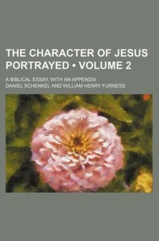 Cover of The Character of Jesus Portrayed (Volume 2); A Biblical Essay, with an Appendix