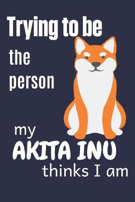 Book cover for Trying to be the person my Akita Inu thinks I am