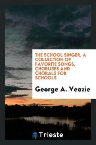 Cover of The School Singer, a Collection of Favorite Songs, Choruses and Chorals for Schools