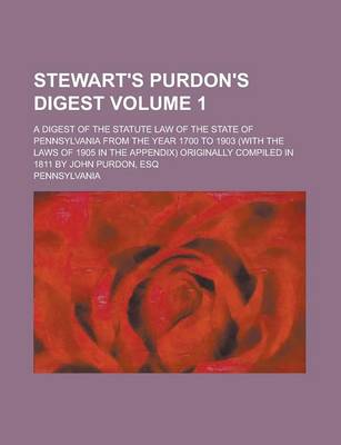 Book cover for Stewart's Purdon's Digest; A Digest of the Statute Law of the State of Pennsylvania from the Year 1700 to 1903 (with the Laws of 1905 in the Appendix) Originally Compiled in 1811 by John Purdon, Esq Volume 1