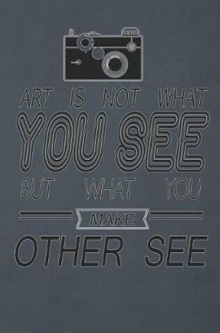 Cover of Art Is Not What You See But What You Make Other See