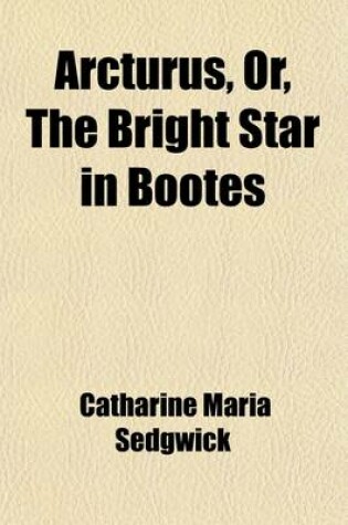 Cover of Arcturus, Or, the Bright Star in Bootes; An Easy Guide to Science