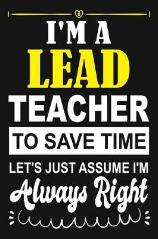 Cover of I'm a Lead Teacher To Save Time Let's Just Assume i'm Always Right