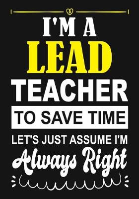 Book cover for I'm a Lead Teacher To Save Time Let's Just Assume i'm Always Right