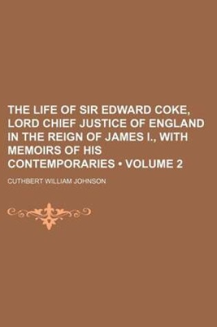 Cover of The Life of Sir Edward Coke, Lord Chief Justice of England in the Reign of James I., with Memoirs of His Contemporaries (Volume 2)