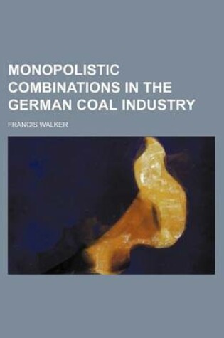 Cover of Monopolistic Combinations in the German Coal Industry