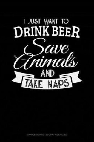 Cover of I Just Want to Drink Beer, Save Animals, and Take Naps