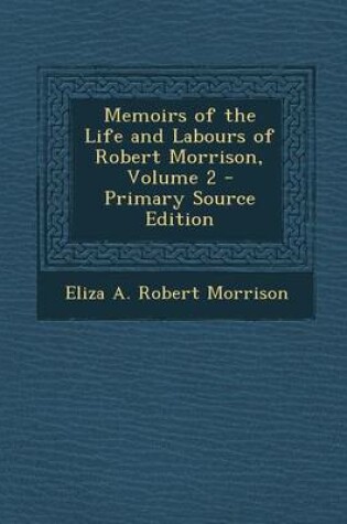 Cover of Memoirs of the Life and Labours of Robert Morrison, Volume 2 - Primary Source Edition